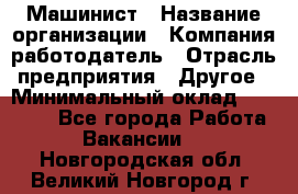 Машинист › Название организации ­ Компания-работодатель › Отрасль предприятия ­ Другое › Минимальный оклад ­ 25 000 - Все города Работа » Вакансии   . Новгородская обл.,Великий Новгород г.